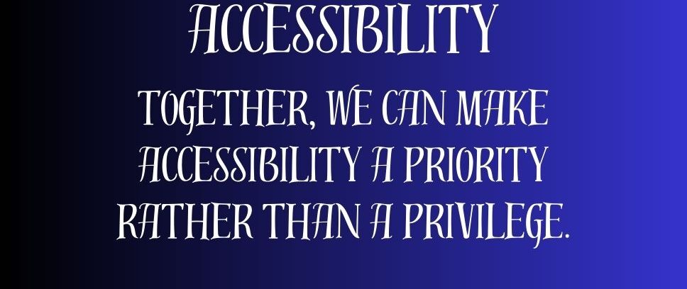 Accessibility: Together, we can make accessibility a priority rather than a privilege.